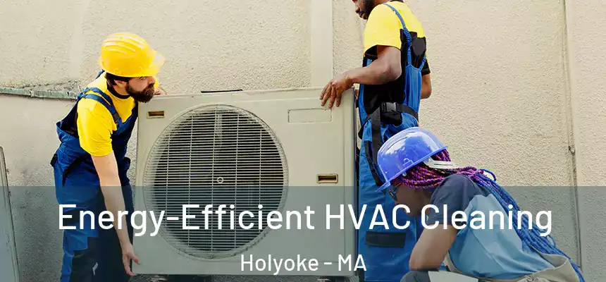Energy-Efficient HVAC Cleaning Holyoke - MA